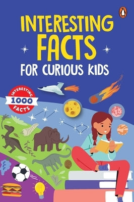 Interesting Facts for Curious Kids: 1000 Amazing Facts about Human Body, Animals, Space, History, Inventions, Science and Technology to Spark Curiosit by Books, Penguin