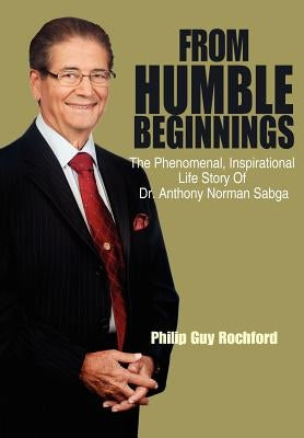 From Humble Beginnings: The Phenomenal, Inspirational Life Story of Dr. Anthony Norman Sabga by Rochford, Philip Guy