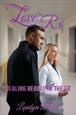 Love Rx: Healing Hearts in the ER by Blake, Londyn