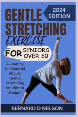 Gentle Stretching Exercise for Seniors Over 60: A Journey to Renewed Vitality Gentle Stretching for Vibrant Seniors by Nelson, Bernard D.