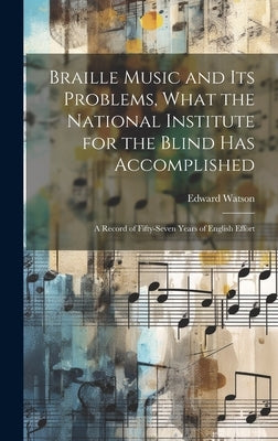 Braille Music and Its Problems, What the National Institute for the Blind Has Accomplished: A Record of Fifty-Seven Years of English Effort by Watson, Edward