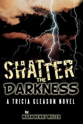 Shatter the Darkness: A Tricia Gleason Novel by Miller, Mark Henry