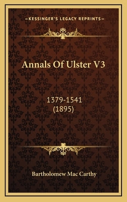 Annals Of Ulster V3: 1379-1541 (1895) by Mac Carthy, Bartholomew