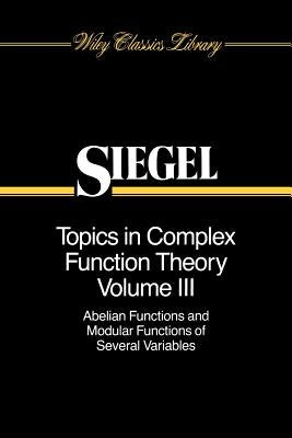 Topics in Complex Function Theory, Volume 3: Abelian Functions and Modular Functions of Several Variables by Siegel, Carl Ludwig