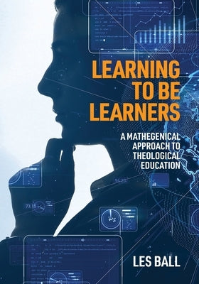 Learning to be Learners: A Mathegenical Approach to Theological Education by Ball, Les