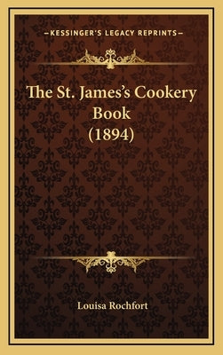 The St. James's Cookery Book (1894) by Rochfort, Louisa