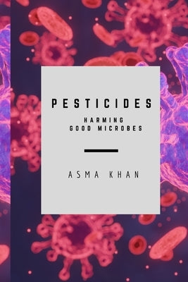 Pesticides - Harming Good Microbes by Khan, Asma