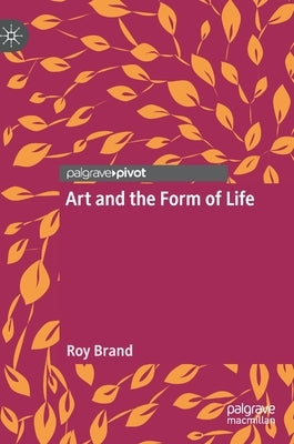 Art and the Form of Life by Brand, Roy