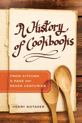 A History of Cookbooks: From Kitchen to Page Over Seven Centuriesvolume 64 by Notaker, Henry