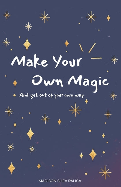 Make Your Own Magic: And Get Out Of Your Own Way by Palica, Madison Shea