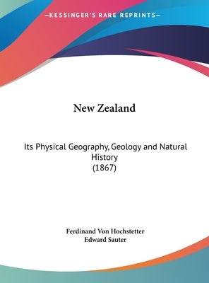 New Zealand: Its Physical Geography, Geology and Natural History (1867) by Hochstetter, Ferdinand Von