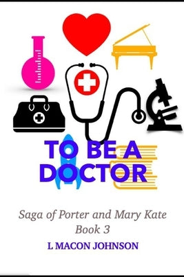 To Be A Doctor: Porter and Mary Kate Saga Book 3 by Johnson, L. Macon