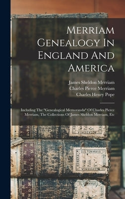 Merriam Genealogy In England And America: Including The "genealogical Memoranda" Of Charles Pierce Merriam, The Collections Of James Sheldon Merriam, by Pope, Charles Henry 1841-1918