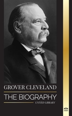 Grover Cleveland: The Biography and American Life of the 22nd and 24th 'Iron' president of the United States by Library, United