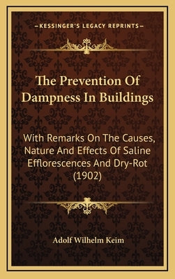 The Prevention of Dampness in Buildings: With Remarks on the Causes, Nature and Effects of Saline Efflorescences and Dry-Rot (1902) by Keim, Adolf Wilhelm