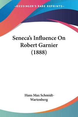 Seneca's Influence On Robert Garnier (1888) by Schmidt-Wartenberg, Hans Max