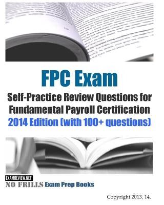 FPC Exam Self-Practice Review Questions for Fundamental Payroll Certification: 2014 Edition (with 100+ questions) by Examreview