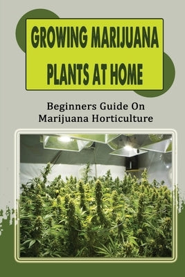 Growing Marijuana Plants At Home: Beginners Guide On Marijuana Horticulture: Preparing The Soil To Grow Plant by Litzenberg, Terra