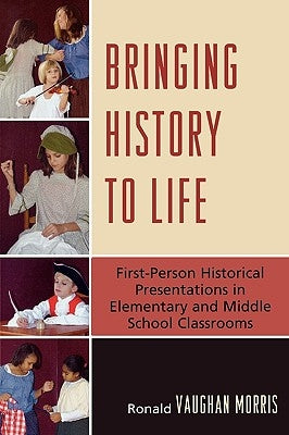 Bringing History to Life: First-Person Historical Presentations in Elementary and Middle School Social Studies by Morris, Ronald Vaughan