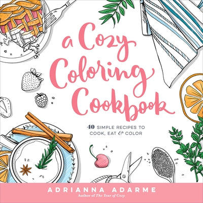 A Cozy Coloring Cookbook: 40 Simple Recipes to Cook, Eat & Color by Adarme, Adrianna