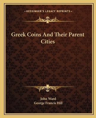 Greek Coins And Their Parent Cities by Ward, John