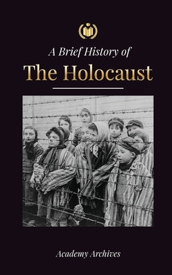 The Brief History of The Holocaust: The Rise of Antisemitism in Nazi Germany, Auschwitz, and Hitler's Genocide on Jewish People Fueled by Fascism (194 by Academy Archives