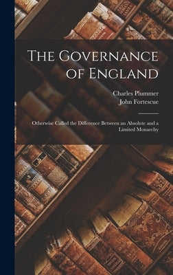 The Governance of England: Otherwise Called the Difference Between an Absolute and a Limited Monarchy by Plummer, Charles