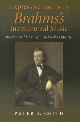 Expressive Forms in Brahms's Instrumental Music: Structure and Meaning in His Werther Quartet by Smith, Peter H.