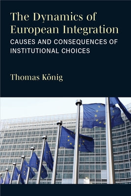 The Dynamics of European Integration: Causes and Consequences of Institutional Choices by König, Thomas