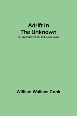 Adrift in the Unknown; or, Queer Adventures in a Queer Realm by Wallace Cook, William