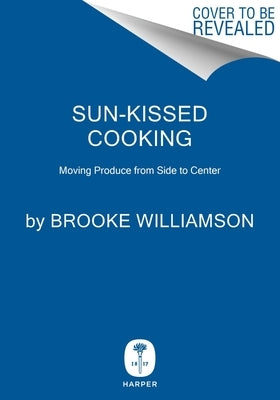 Sun-Kissed Cooking: Moving Produce from Side to Center in My California Kitchen by Williamson, Brooke