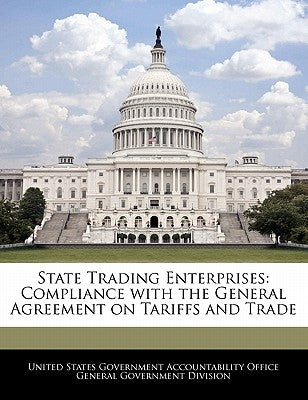 State Trading Enterprises: Compliance with the General Agreement on Tariffs and Trade by United States Government Accountability