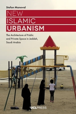 New Islamic Urbanism: The Architecture of Public and Private Space in Jeddah, Saudi Arabia by Maneval, Stefan