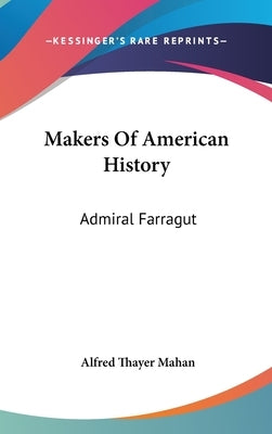 Makers Of American History: Admiral Farragut by Mahan, Alfred Thayer