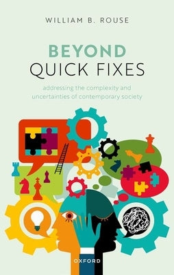 Beyond Quick Fixes: Addressing the Complexity & Uncertainties of Contemporary Society by Rouse, William B.