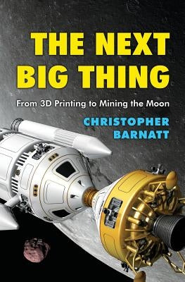 The Next Big Thing: From 3D Printing to Mining the Moon by Barnatt, Christopher