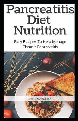 Pancreaitis Diet Nutrition: Easy Recipes To Help Manage Chronic Pancreatitis by Mercelo, Isabel