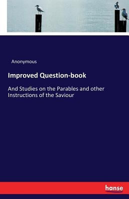 Improved Question-book: And Studies on the Parables and other Instructions of the Saviour by Anonymous