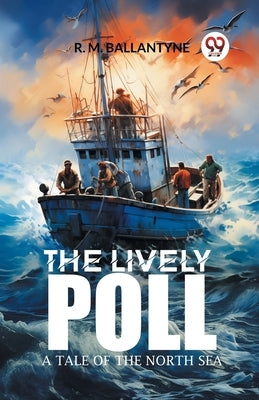 The Lively Poll A Tale of the North Sea by Ballantyne, Robert Michael