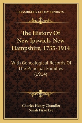 The History Of New Ipswich, New Hampshire, 1735-1914: With Genealogical Records Of The Principal Families (1914) by Chandler, Charles Henry