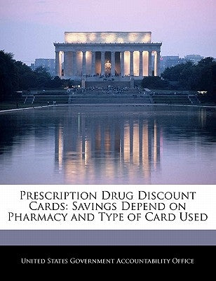 Prescription Drug Discount Cards: Savings Depend on Pharmacy and Type of Card Used by United States Government Accountability