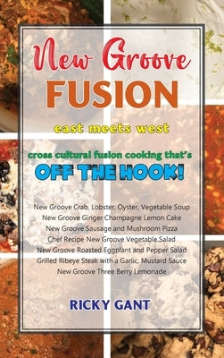 New Groove Fusion: Cross Cultural Fusion Cooking That's Off The Hook by Gant, Ricky