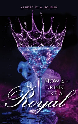 How to Drink Like a Royal by Schmid, Albert W. a.