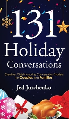 131 Holiday Conversations: Creative, Christ-honoring Conversation Starters for Couples and Families by Jurchenko, Jed