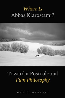 Where Is Abbas Kiarostami?: Toward a Postcolonial Film-Philosophy by Dabashi, Hamid