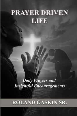 Prayer Driven Life: Daily Prayers and Insightful Encouragements by , Roland B. Gaskin, Sr.