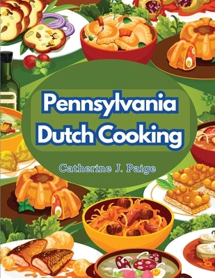 Pennsylvania Dutch Cooking: Traditional Family Cuisine Secrets by Catherine J Paige