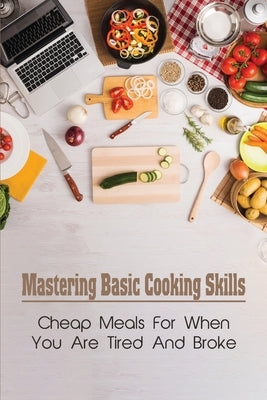 Mastering Basic Cooking Skills: Cheap Meals For When You Are Tired And Broke: Last-Minute Meals by Holaway, Dewayne