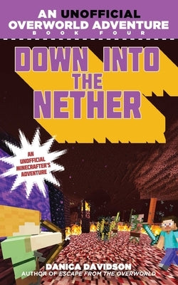 Down Into the Nether: An Unofficial Overworld Adventure, Book Four by Davidson, Danica