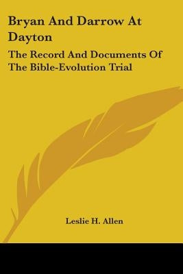 Bryan and Darrow at Dayton: The Record and Documents of the Bible-Evolution Trial by Allen, Leslie H.